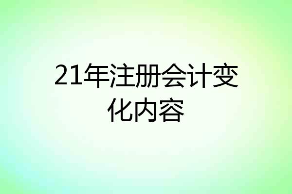 21年注册会计变化内容