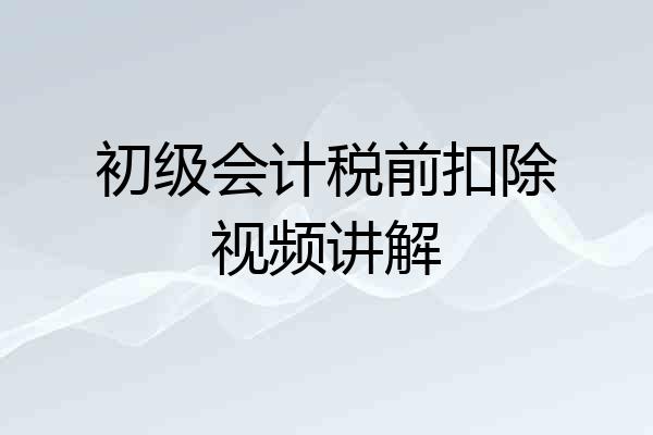 初级会计税前扣除视频讲解