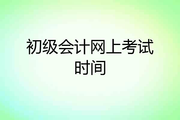 初级会计网上考试时间