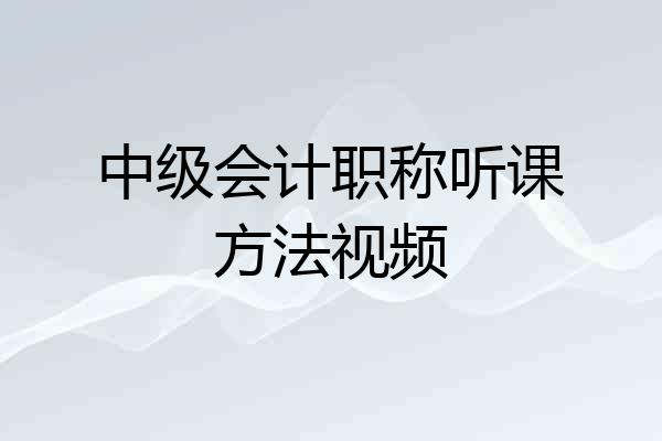 中级会计职称听课方法视频