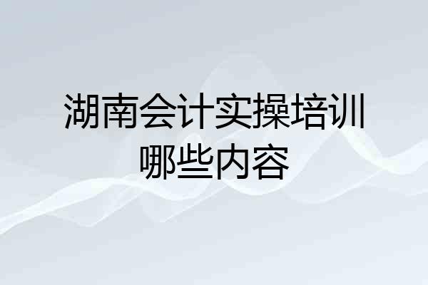 湖南会计实操培训哪些内容