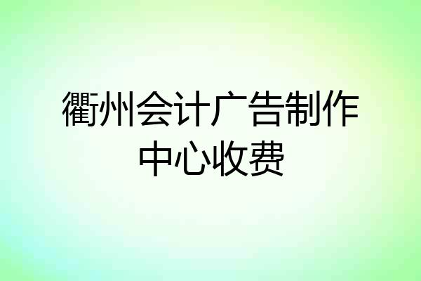 衢州会计广告制作中心收费