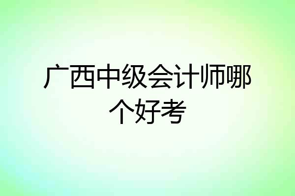 广西中级会计师哪个好考