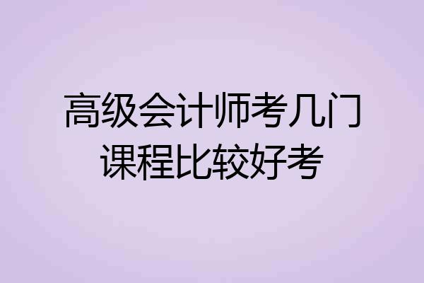 高级会计师考几门课程比较好考