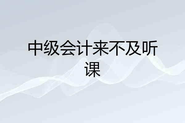 中级会计来不及听课