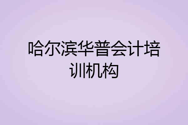 哈尔滨华普会计培训机构
