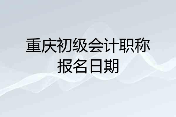重庆初级会计职称报名日期