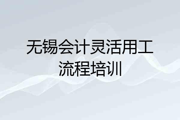 无锡会计灵活用工流程培训