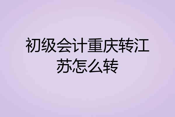 初级会计重庆转江苏怎么转