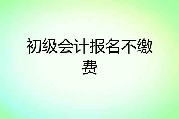 初级会计报名不缴费