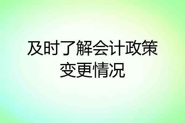 及时了解会计政策变更情况