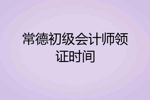 常德初级会计师领证时间