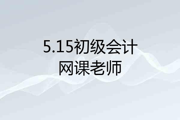 5.15初级会计网课老师