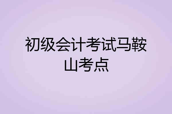 初级会计考试马鞍山考点