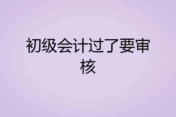 初级会计过了要审核
