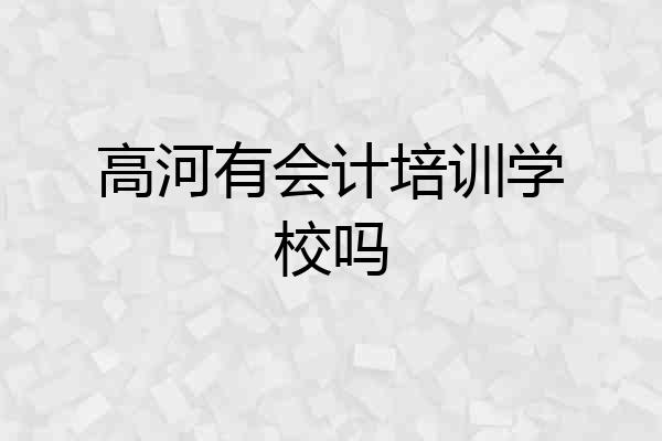 高河有会计培训学校吗