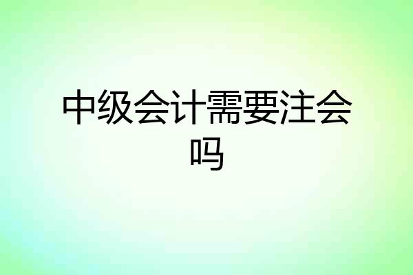 中级会计需要注会吗