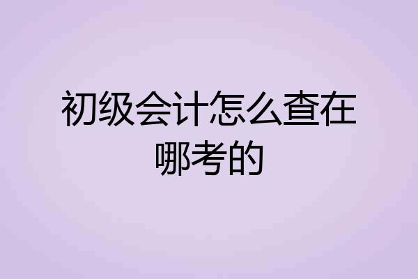 初级会计怎么查在哪考的