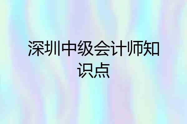 深圳中级会计师知识点