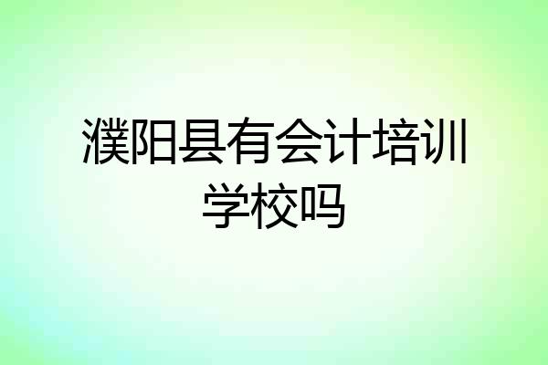 濮阳县有会计培训学校吗