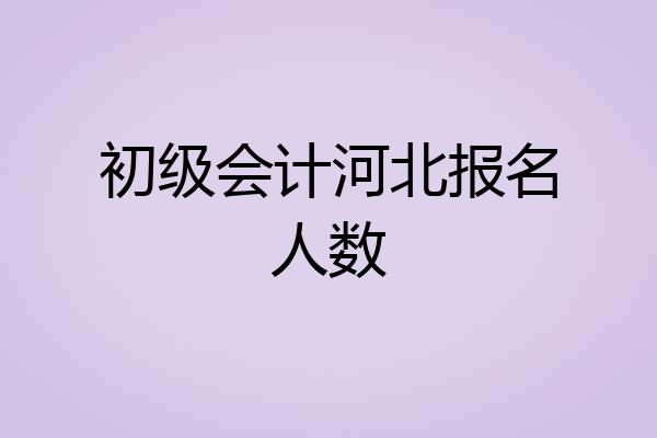 初级会计河北报名人数