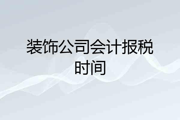 装饰公司会计报税时间