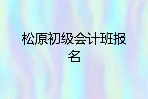 松原初级会计班报名