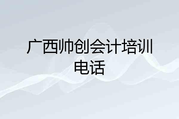 广西帅创会计培训电话
