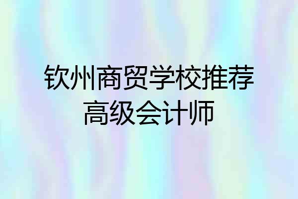 钦州商贸学校推荐高级会计师