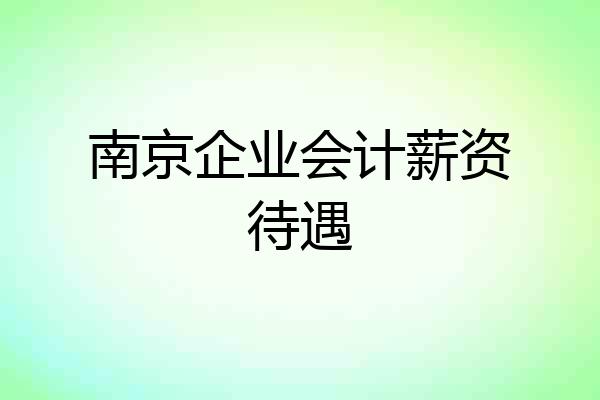 南京企业会计薪资待遇