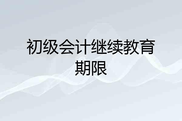 初级会计继续教育期限