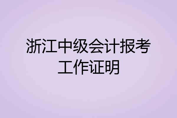 浙江中级会计报考工作证明