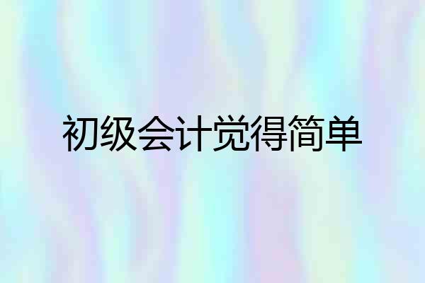 初级会计觉得简单