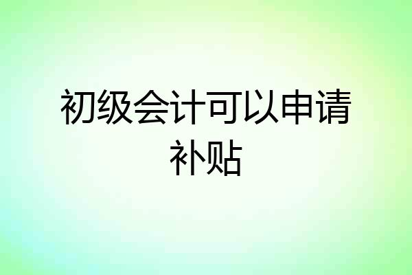 初级会计可以申请补贴