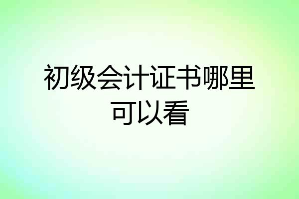初级会计证书哪里可以看