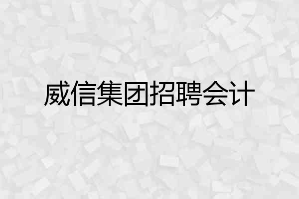 威信集团招聘会计