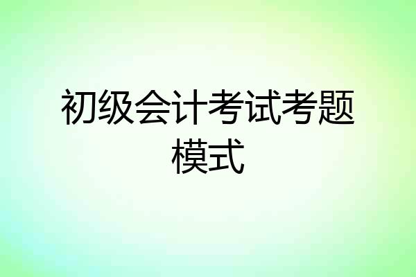 初级会计考试考题模式