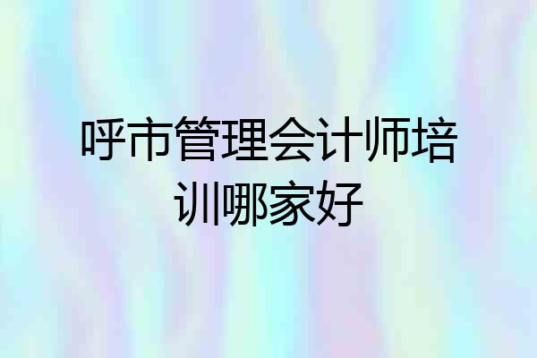 呼市管理会计师培训哪家好