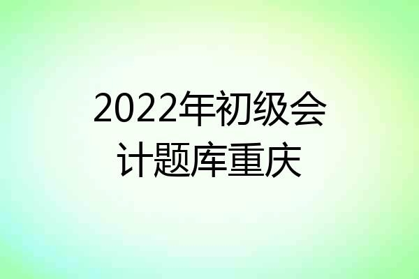 2022年初级会计题库重庆