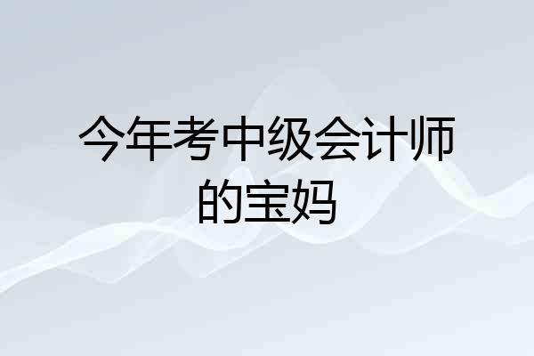 今年考中级会计师的宝妈