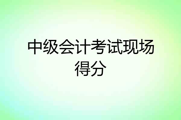 中级会计考试现场得分