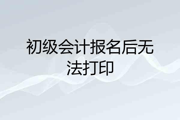 初级会计报名后无法打印