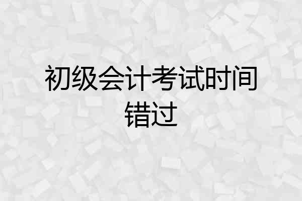 初级会计考试时间错过