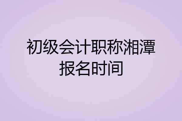 初级会计职称湘潭报名时间