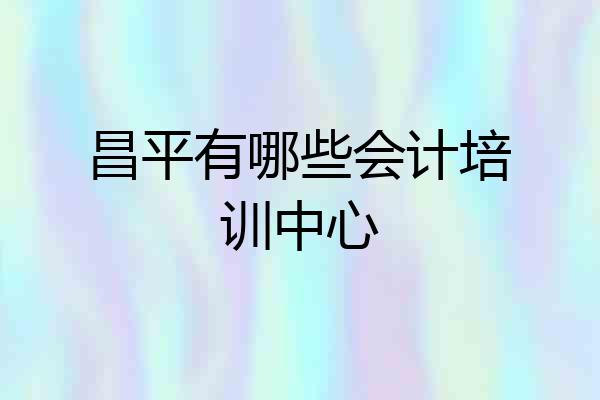 昌平有哪些会计培训中心