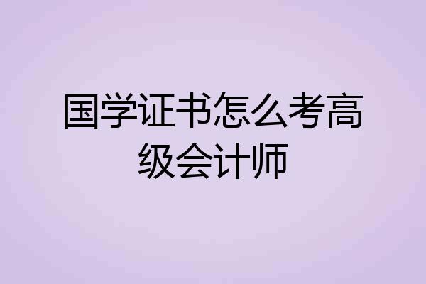 国学证书怎么考高级会计师