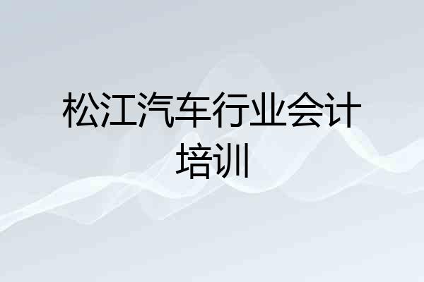 松江汽车行业会计培训