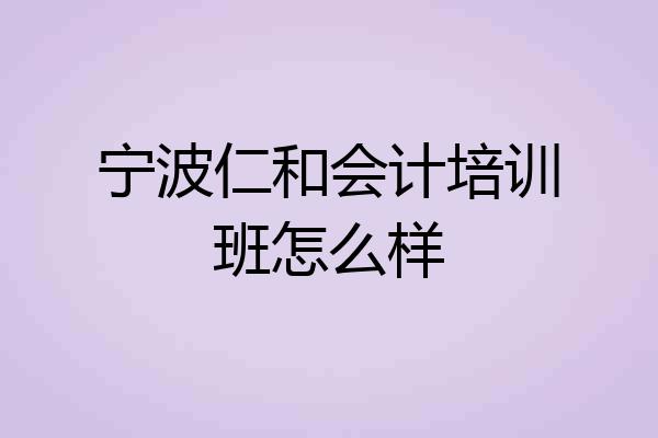 宁波仁和会计培训班怎么样