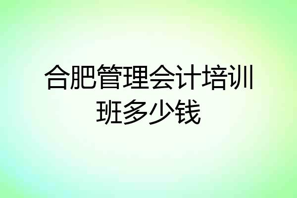 合肥管理会计培训班多少钱