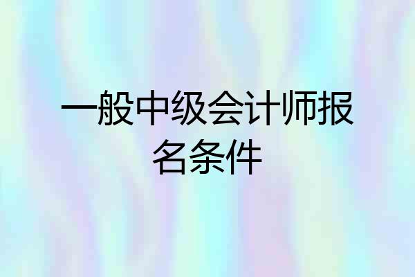 一般中级会计师报名条件